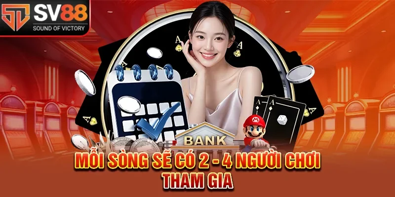 Mỗi sòng sẽ có 2 - 4 người chơi tham gia