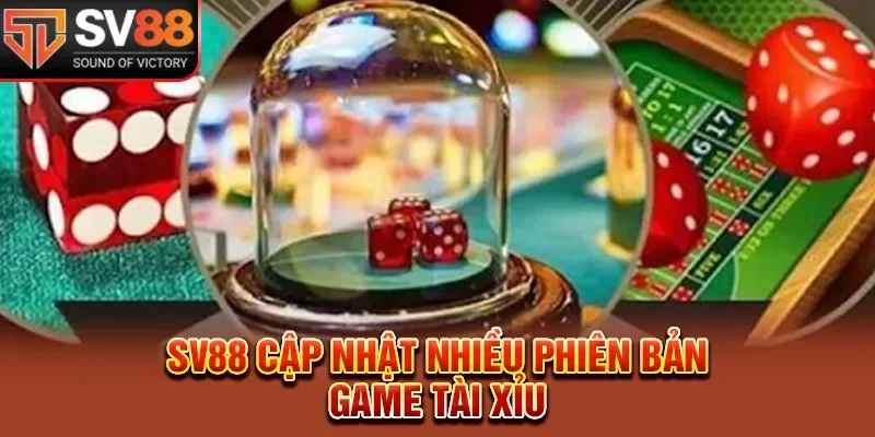 SV88 cập nhật nhiều phiên bản game tài xỉu 